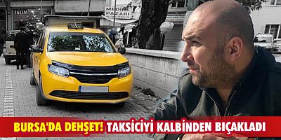 Bursa'da dehşet! Taksiciyi kalbinden bıçakladı
