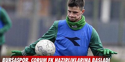Bursaspor, Çorum FK hazırlıklarına başladı