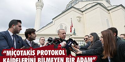  Cumhurbaşkanı Erdoğan: “Miçotakis protokol kaidelerini bilmeyen bir adam”
