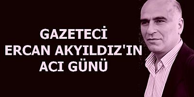 Ercan Akyıldız'ın acı günü