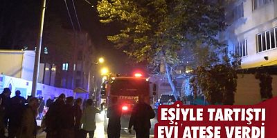 Eşiyle tartıştı, evi ateşe verdi