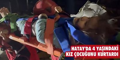 Hatay'da 4 yaşındaki kız çocuğunu kurtardı