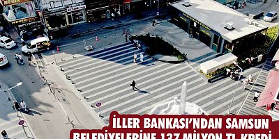 İller Bankası’ndan Samsun belediyelerine 137 milyon TL kredi
