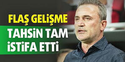 Tahsin Tam istifa etti