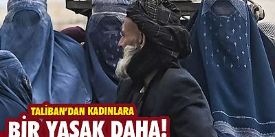  Taliban'dan kadınlara bir yasak daha! 