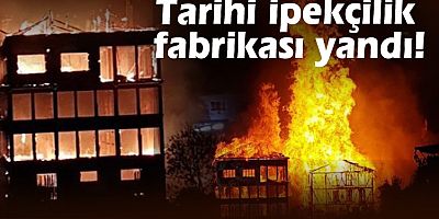 Tarihi ipekçilik fabrikası alev alev yandı!