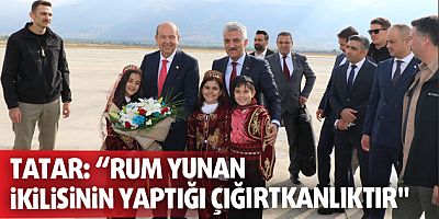 Tatar: “Rum Yunan ikilisinin yaptığı çığırtkanlıktır