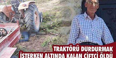 Traktörü durdurmak isterken altında kalan çiftçi öldü