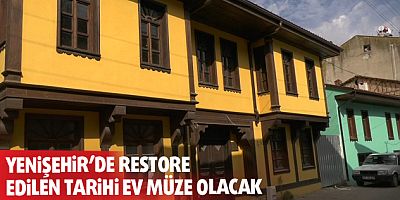 Yenişehir’de restore edilen tarihi ev müze olacak