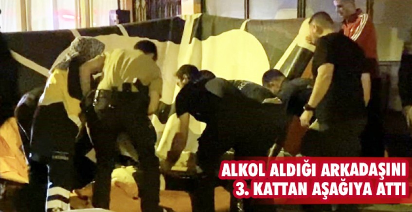 Alkol aldığı arkadaşını 3. kattan aşağıya attı