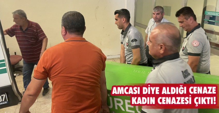 Amcası diye aldığı cenaze kadın cenazesi çıktı!