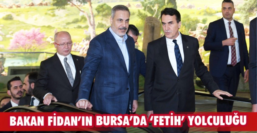 Bakan Fidan’ın Bursa’da ‘Fetih’ yolculuğu