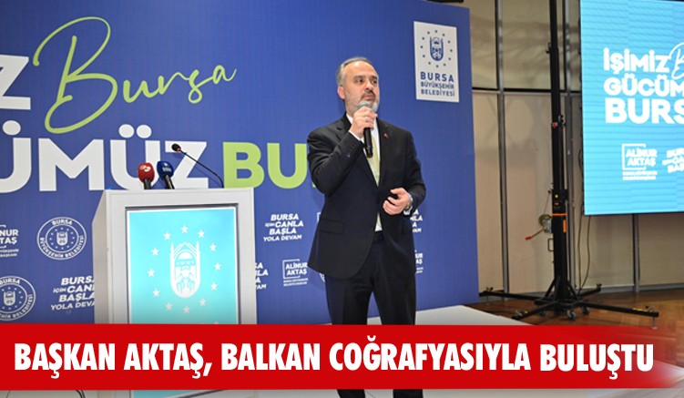 Başkan Aktaş, Balkan coğrafyasıyla buluştu