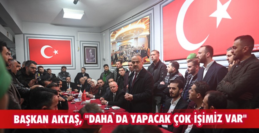 Başkan Aktaş, "Daha da yapacak çok işimiz var"