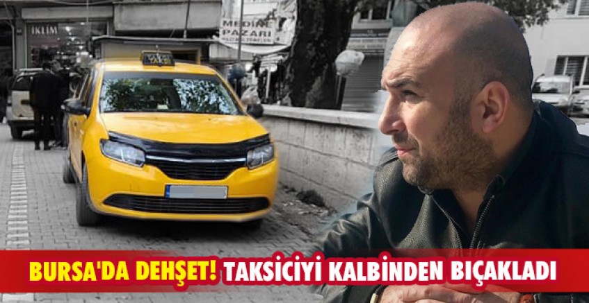 Bursa'da dehşet! Taksiciyi kalbinden bıçakladı
