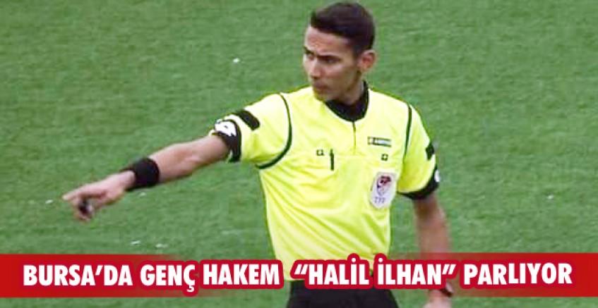 BURSA’DA GENÇ HAKEM “HALİL İLHAN” PARLIYOR