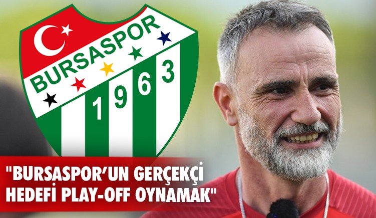 "Bursaspor’un gerçekçi hedefi play-off oynamak"