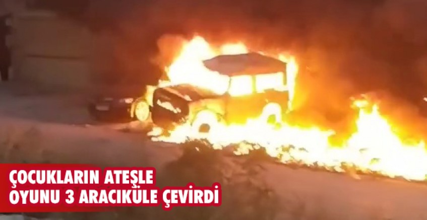 Çocukların ateşle oyunu 3 aracı küle çevirdi