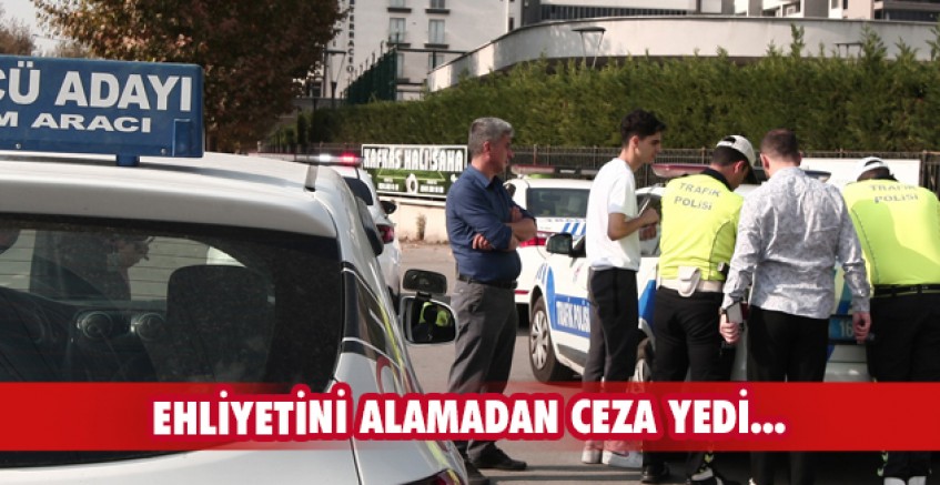 Ehliyetini alamadan ceza yedi...