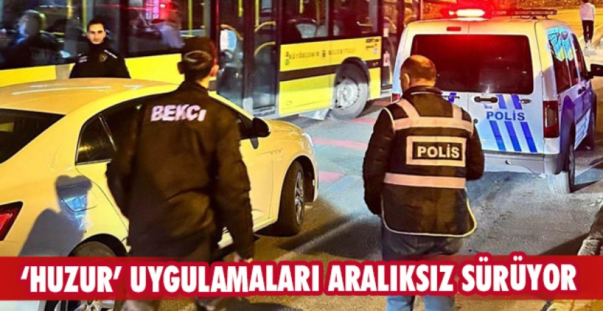 ‘Huzur’ uygulamaları aralıksız sürüyor