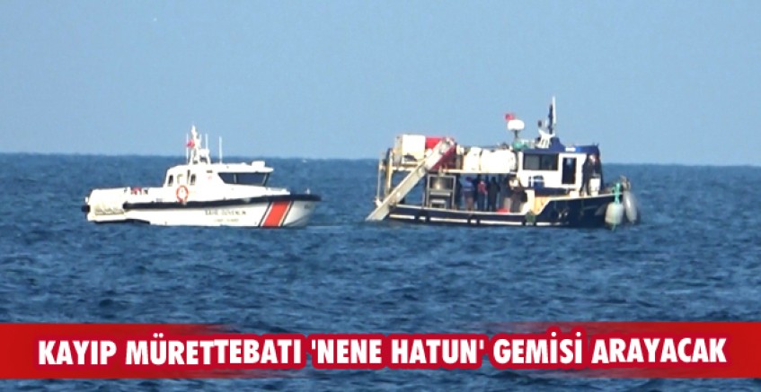 Kayıp mürettebatı 'Nene Hatun' gemisi arayacak