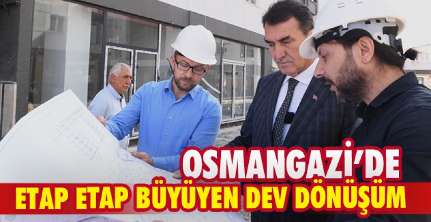 Osmangazi’de etap etap büyüyen dev dönüşüm