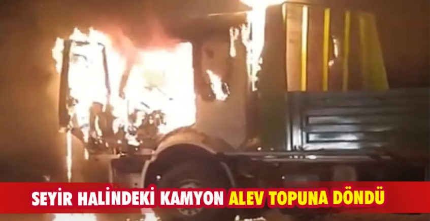 Seyir halindeki kamyon alev topuna döndü