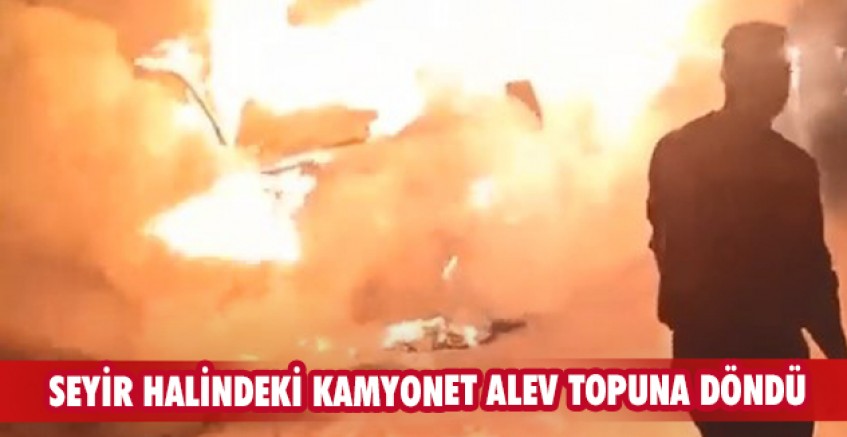 Seyir halindeki kamyonet alev topuna döndü