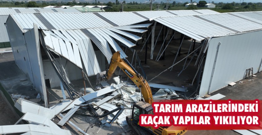 Tarım arazilerindeki kaçak yapılar yıkılıyor