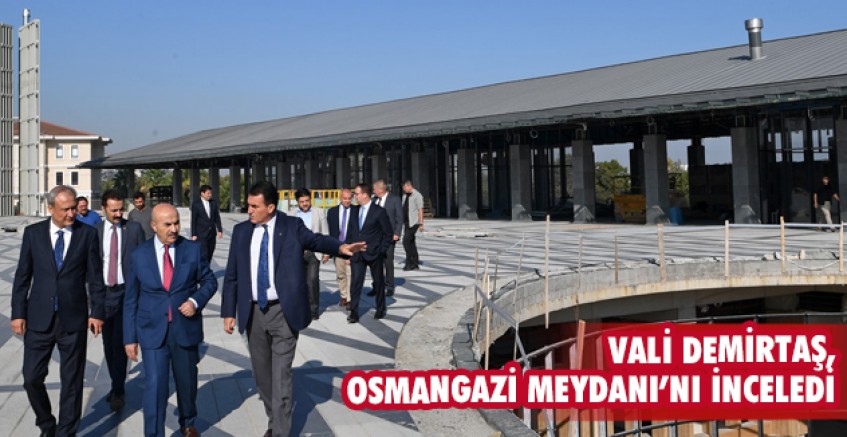 Vali Demirtaş, Osmangazi Meydanı’nı inceledi