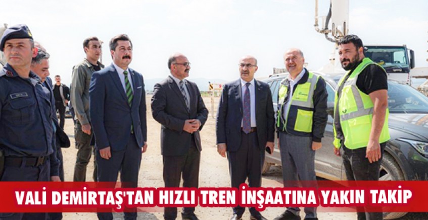 Vali Demirtaş'tan hızlı tren inşaatına yakın takip