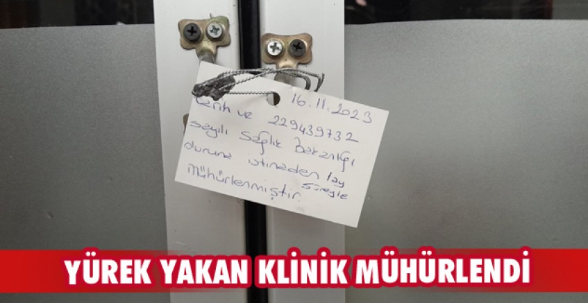 Yürek yakan klinik mühürlendi